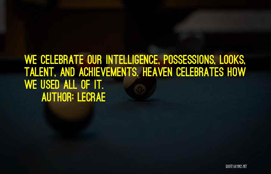 LeCrae Quotes: We Celebrate Our Intelligence, Possessions, Looks, Talent, And Achievements. Heaven Celebrates How We Used All Of It.