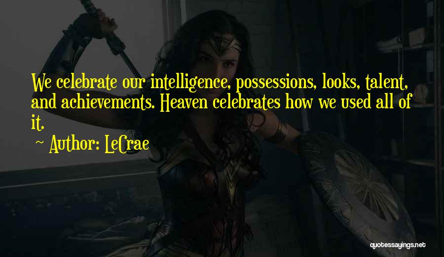 LeCrae Quotes: We Celebrate Our Intelligence, Possessions, Looks, Talent, And Achievements. Heaven Celebrates How We Used All Of It.