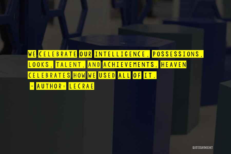 LeCrae Quotes: We Celebrate Our Intelligence, Possessions, Looks, Talent, And Achievements. Heaven Celebrates How We Used All Of It.