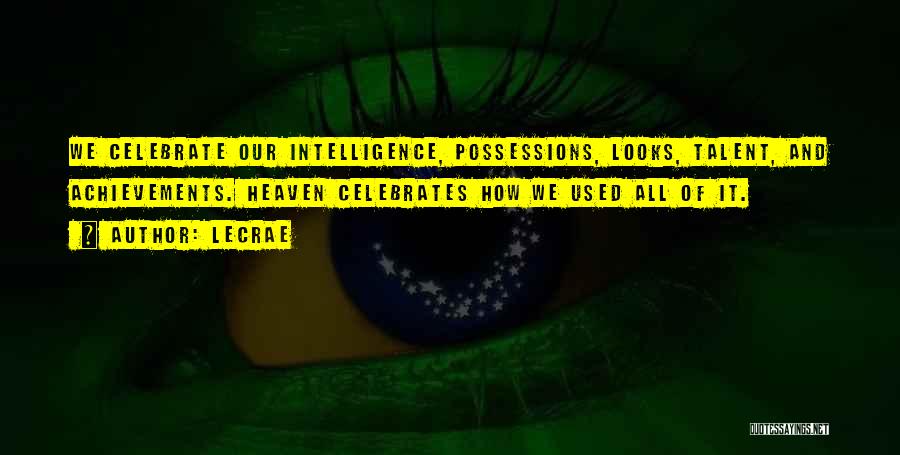 LeCrae Quotes: We Celebrate Our Intelligence, Possessions, Looks, Talent, And Achievements. Heaven Celebrates How We Used All Of It.