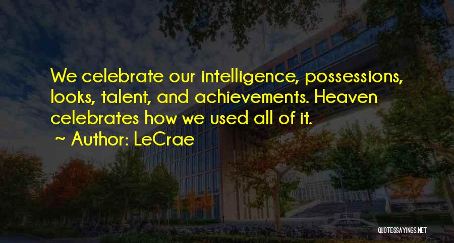 LeCrae Quotes: We Celebrate Our Intelligence, Possessions, Looks, Talent, And Achievements. Heaven Celebrates How We Used All Of It.