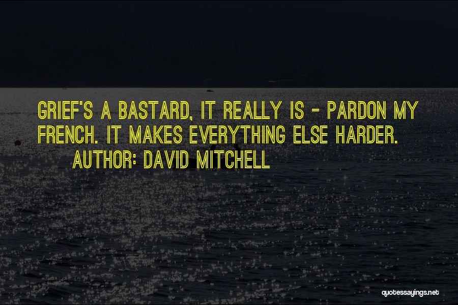 David Mitchell Quotes: Grief's A Bastard, It Really Is - Pardon My French. It Makes Everything Else Harder.