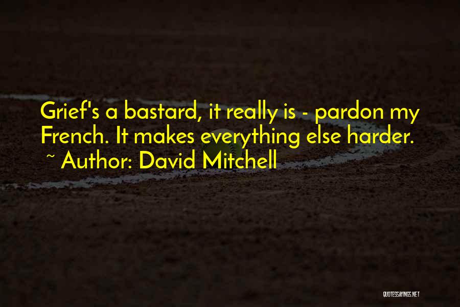 David Mitchell Quotes: Grief's A Bastard, It Really Is - Pardon My French. It Makes Everything Else Harder.