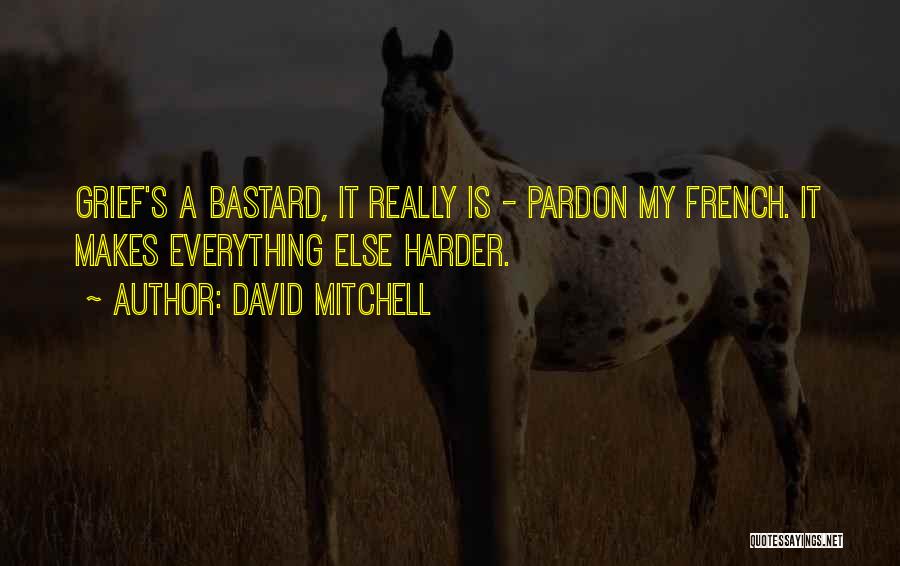 David Mitchell Quotes: Grief's A Bastard, It Really Is - Pardon My French. It Makes Everything Else Harder.