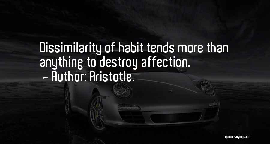 Aristotle. Quotes: Dissimilarity Of Habit Tends More Than Anything To Destroy Affection.