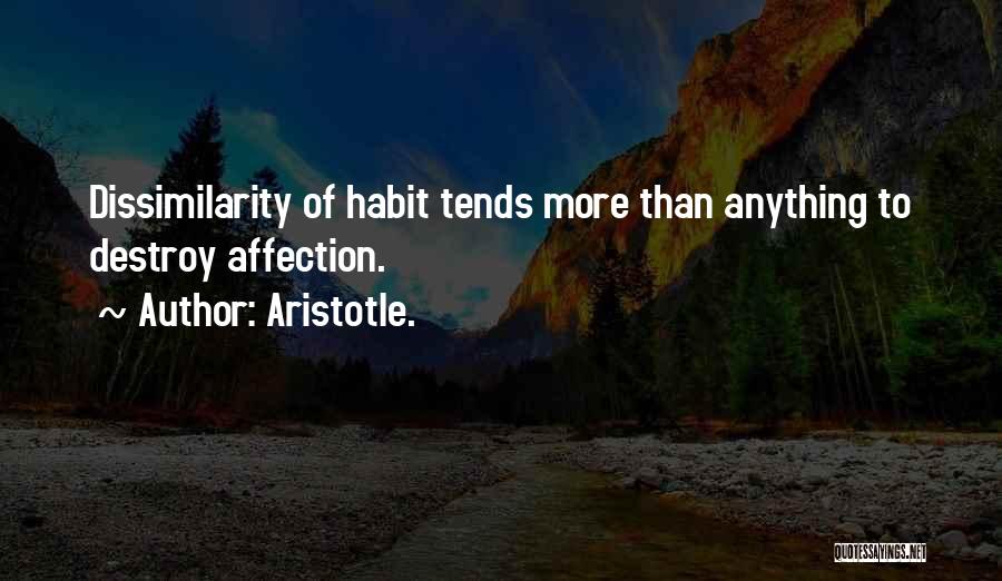 Aristotle. Quotes: Dissimilarity Of Habit Tends More Than Anything To Destroy Affection.