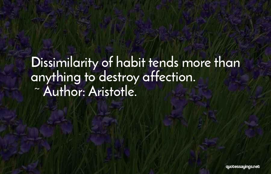 Aristotle. Quotes: Dissimilarity Of Habit Tends More Than Anything To Destroy Affection.