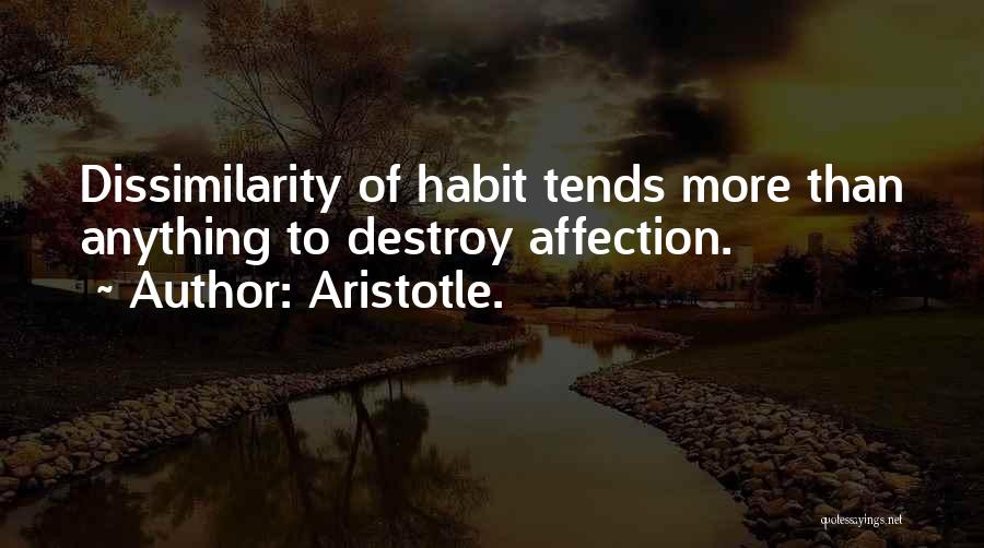 Aristotle. Quotes: Dissimilarity Of Habit Tends More Than Anything To Destroy Affection.