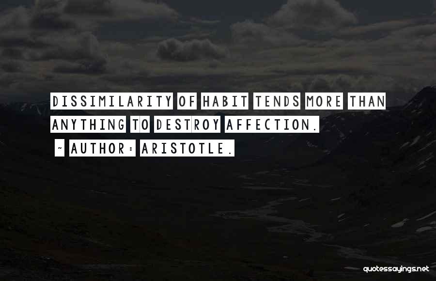 Aristotle. Quotes: Dissimilarity Of Habit Tends More Than Anything To Destroy Affection.