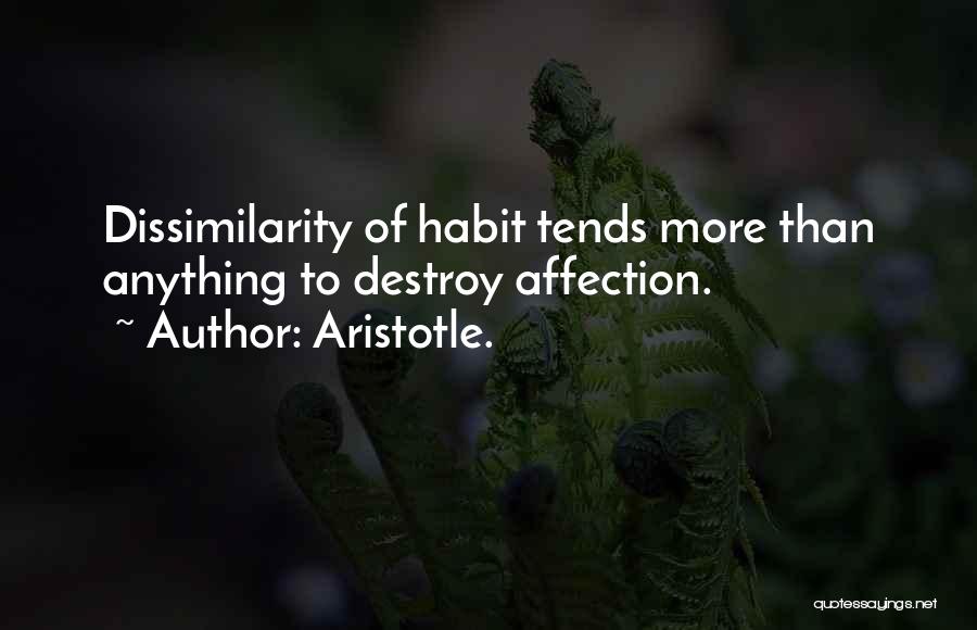 Aristotle. Quotes: Dissimilarity Of Habit Tends More Than Anything To Destroy Affection.