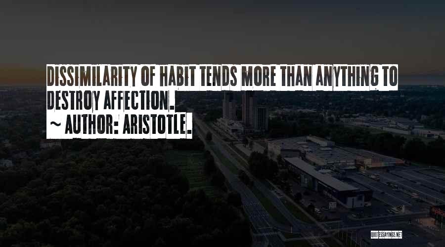 Aristotle. Quotes: Dissimilarity Of Habit Tends More Than Anything To Destroy Affection.
