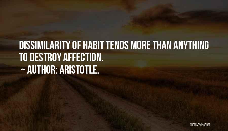 Aristotle. Quotes: Dissimilarity Of Habit Tends More Than Anything To Destroy Affection.