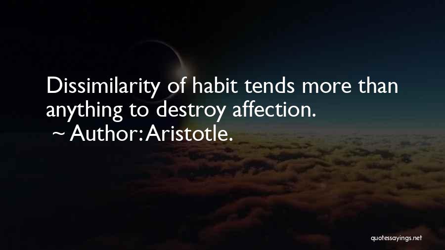 Aristotle. Quotes: Dissimilarity Of Habit Tends More Than Anything To Destroy Affection.