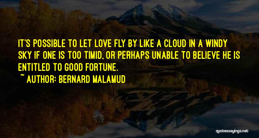 Bernard Malamud Quotes: It's Possible To Let Love Fly By Like A Cloud In A Windy Sky If One Is Too Timid, Or