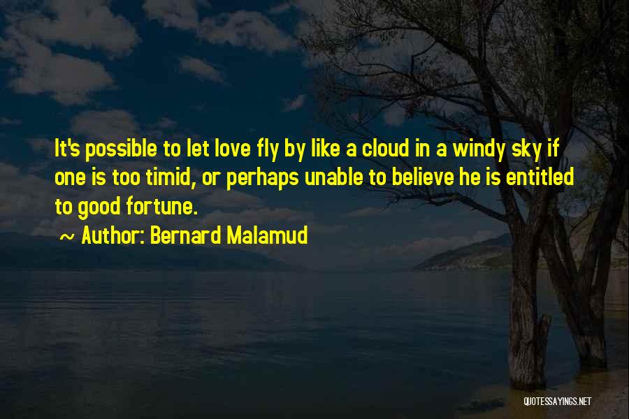 Bernard Malamud Quotes: It's Possible To Let Love Fly By Like A Cloud In A Windy Sky If One Is Too Timid, Or