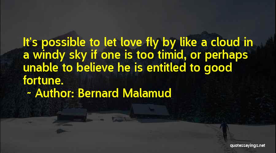 Bernard Malamud Quotes: It's Possible To Let Love Fly By Like A Cloud In A Windy Sky If One Is Too Timid, Or