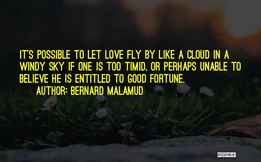 Bernard Malamud Quotes: It's Possible To Let Love Fly By Like A Cloud In A Windy Sky If One Is Too Timid, Or