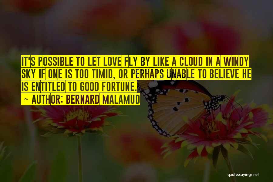 Bernard Malamud Quotes: It's Possible To Let Love Fly By Like A Cloud In A Windy Sky If One Is Too Timid, Or