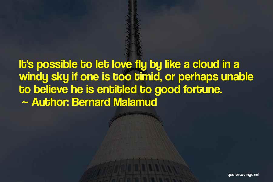 Bernard Malamud Quotes: It's Possible To Let Love Fly By Like A Cloud In A Windy Sky If One Is Too Timid, Or