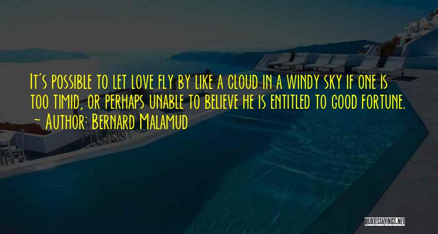 Bernard Malamud Quotes: It's Possible To Let Love Fly By Like A Cloud In A Windy Sky If One Is Too Timid, Or