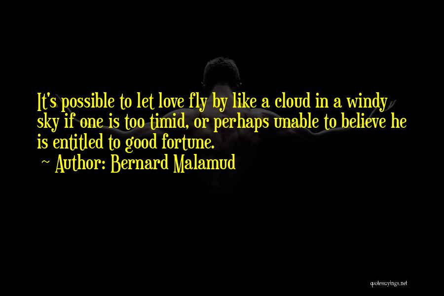 Bernard Malamud Quotes: It's Possible To Let Love Fly By Like A Cloud In A Windy Sky If One Is Too Timid, Or