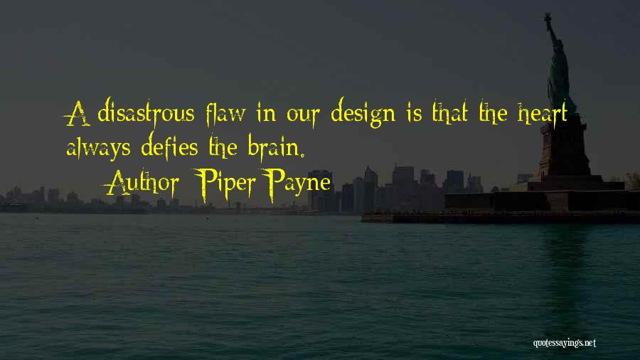 Piper Payne Quotes: A Disastrous Flaw In Our Design Is That The Heart Always Defies The Brain.