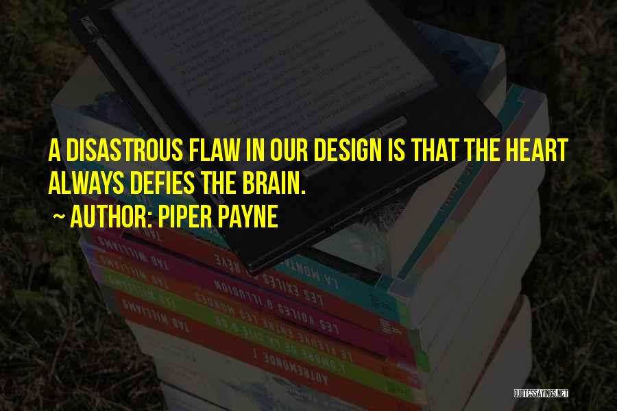Piper Payne Quotes: A Disastrous Flaw In Our Design Is That The Heart Always Defies The Brain.