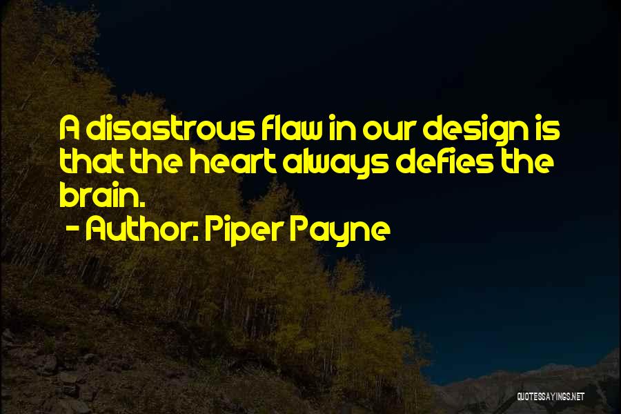 Piper Payne Quotes: A Disastrous Flaw In Our Design Is That The Heart Always Defies The Brain.