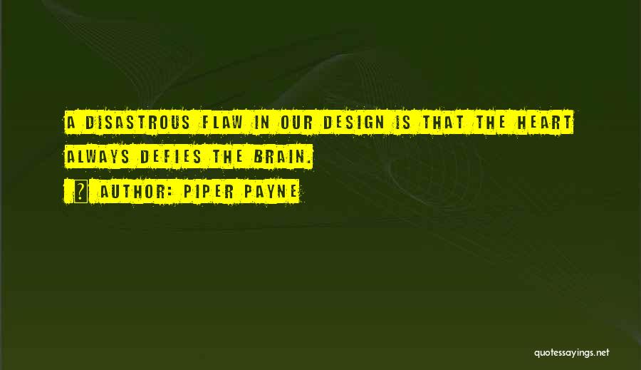 Piper Payne Quotes: A Disastrous Flaw In Our Design Is That The Heart Always Defies The Brain.