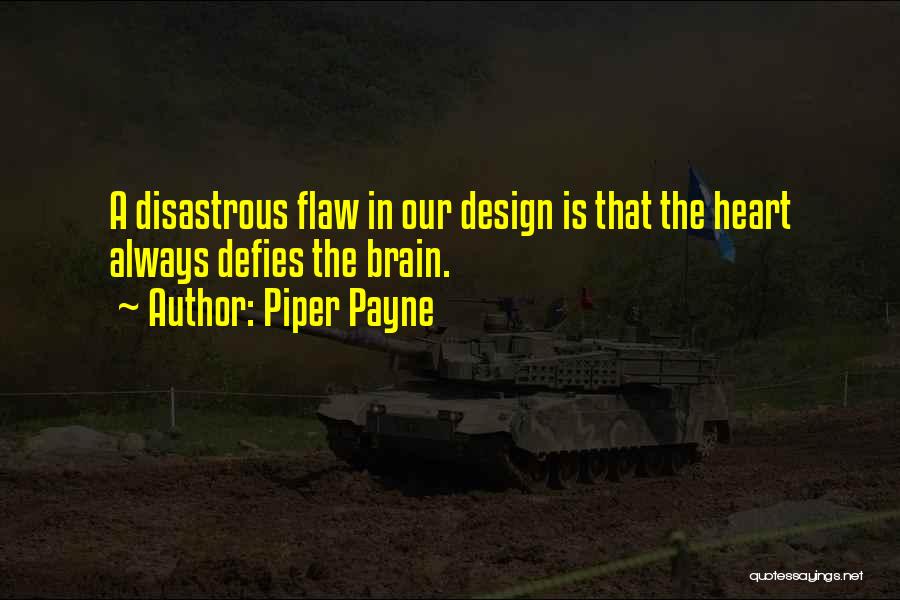 Piper Payne Quotes: A Disastrous Flaw In Our Design Is That The Heart Always Defies The Brain.