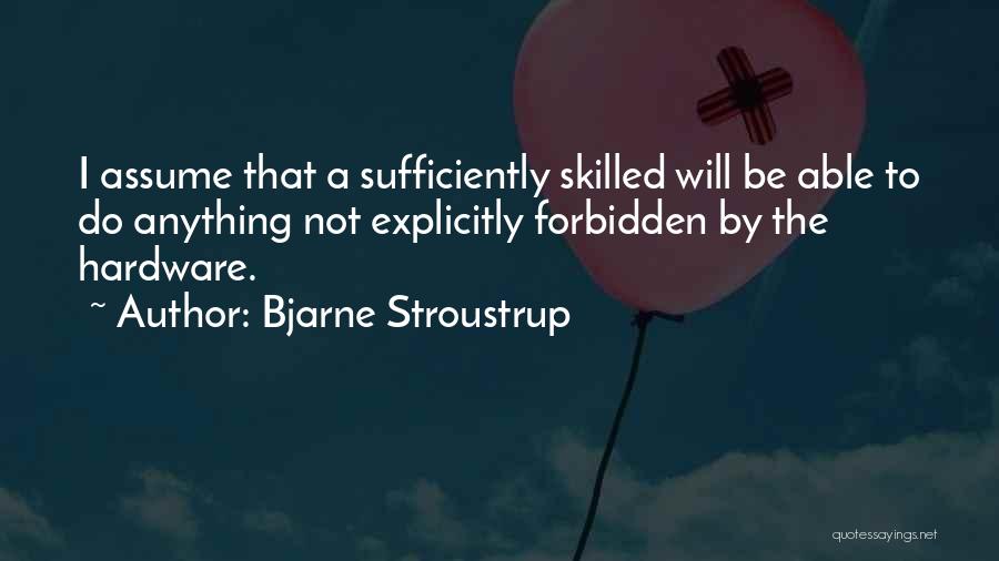 Bjarne Stroustrup Quotes: I Assume That A Sufficiently Skilled Will Be Able To Do Anything Not Explicitly Forbidden By The Hardware.