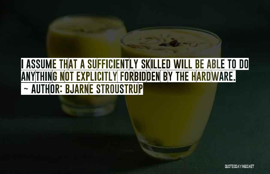 Bjarne Stroustrup Quotes: I Assume That A Sufficiently Skilled Will Be Able To Do Anything Not Explicitly Forbidden By The Hardware.