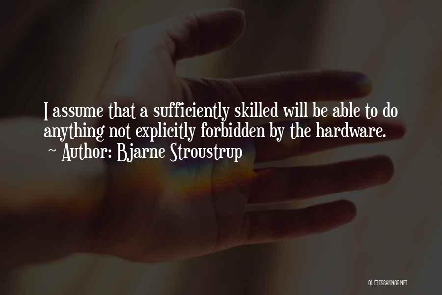 Bjarne Stroustrup Quotes: I Assume That A Sufficiently Skilled Will Be Able To Do Anything Not Explicitly Forbidden By The Hardware.