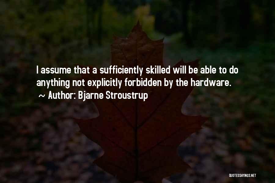 Bjarne Stroustrup Quotes: I Assume That A Sufficiently Skilled Will Be Able To Do Anything Not Explicitly Forbidden By The Hardware.