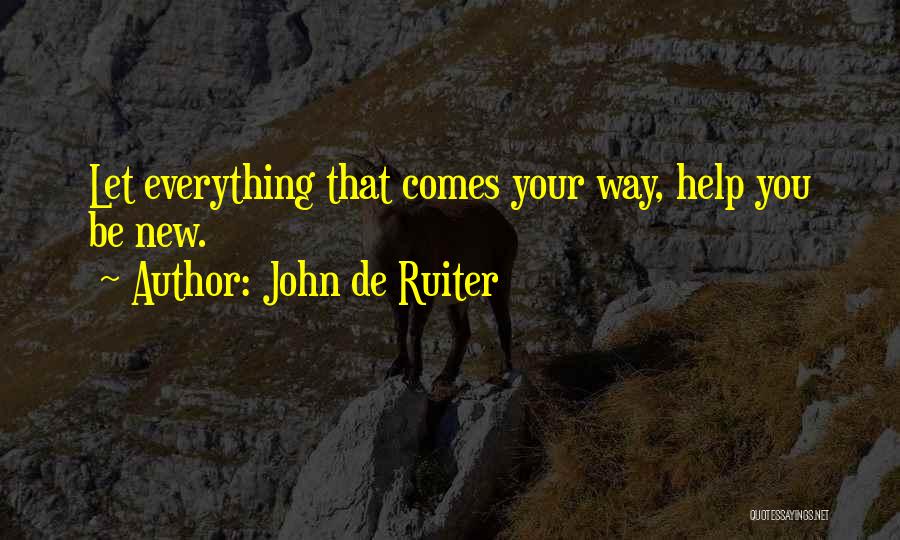 John De Ruiter Quotes: Let Everything That Comes Your Way, Help You Be New.