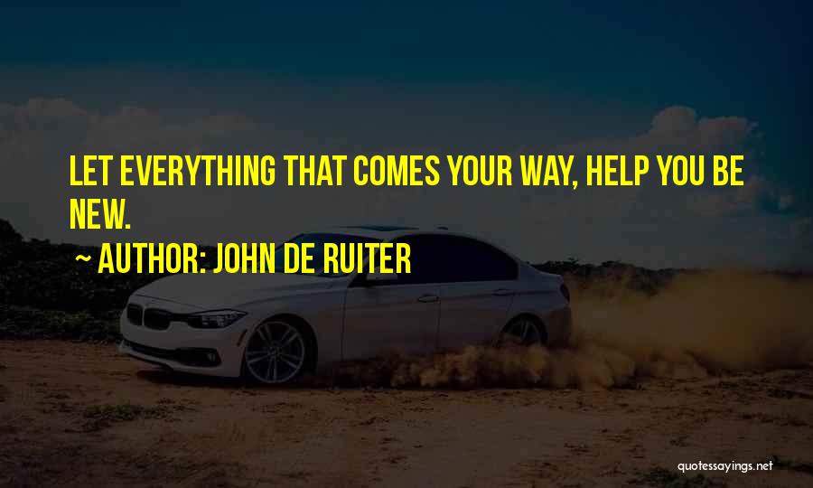 John De Ruiter Quotes: Let Everything That Comes Your Way, Help You Be New.