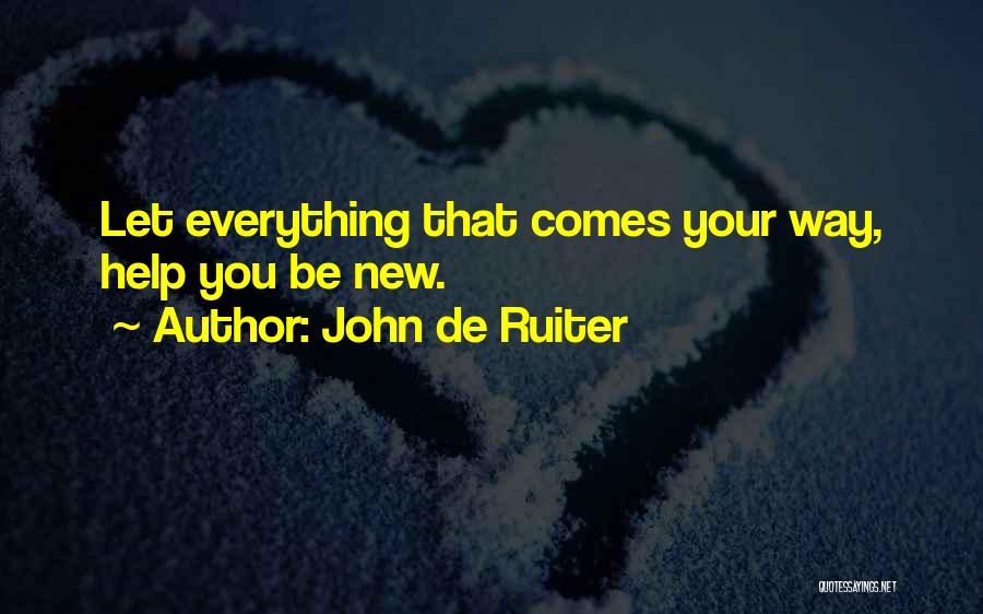 John De Ruiter Quotes: Let Everything That Comes Your Way, Help You Be New.