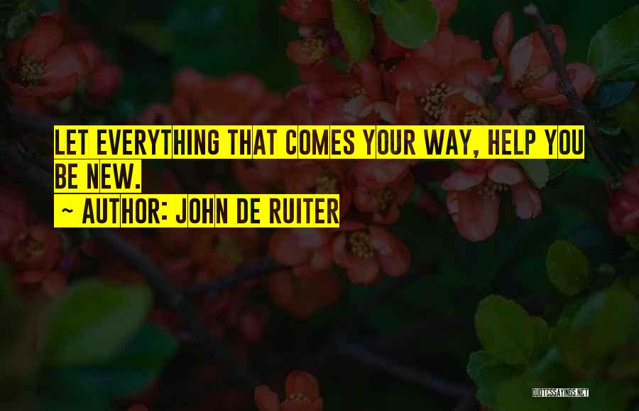 John De Ruiter Quotes: Let Everything That Comes Your Way, Help You Be New.