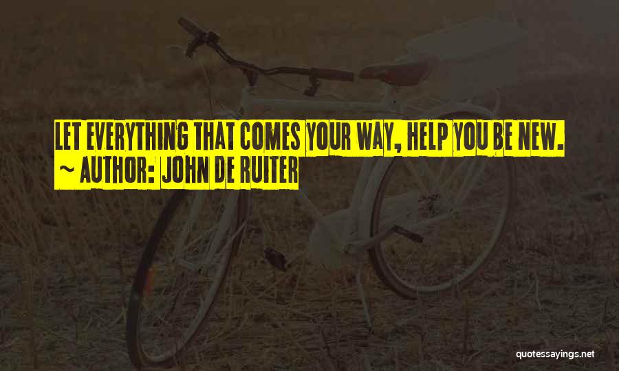 John De Ruiter Quotes: Let Everything That Comes Your Way, Help You Be New.