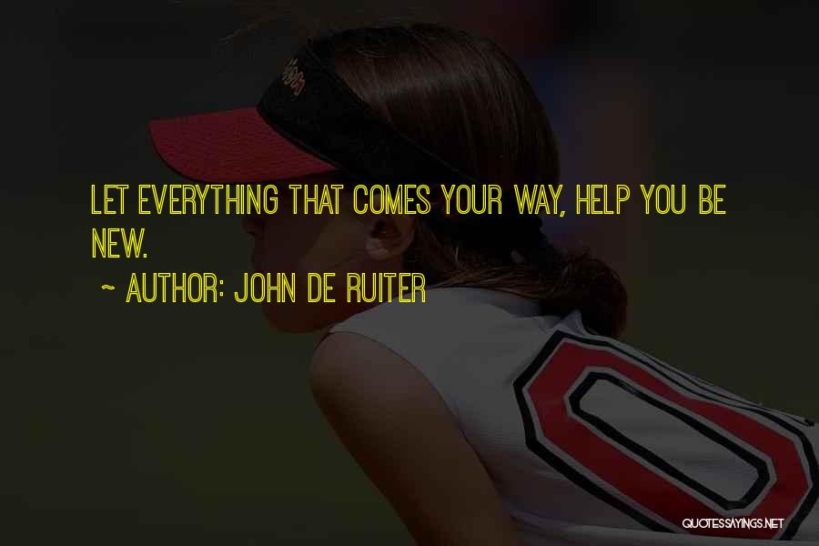 John De Ruiter Quotes: Let Everything That Comes Your Way, Help You Be New.