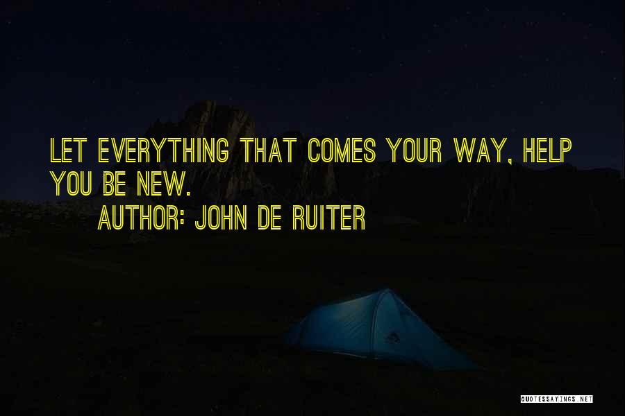 John De Ruiter Quotes: Let Everything That Comes Your Way, Help You Be New.