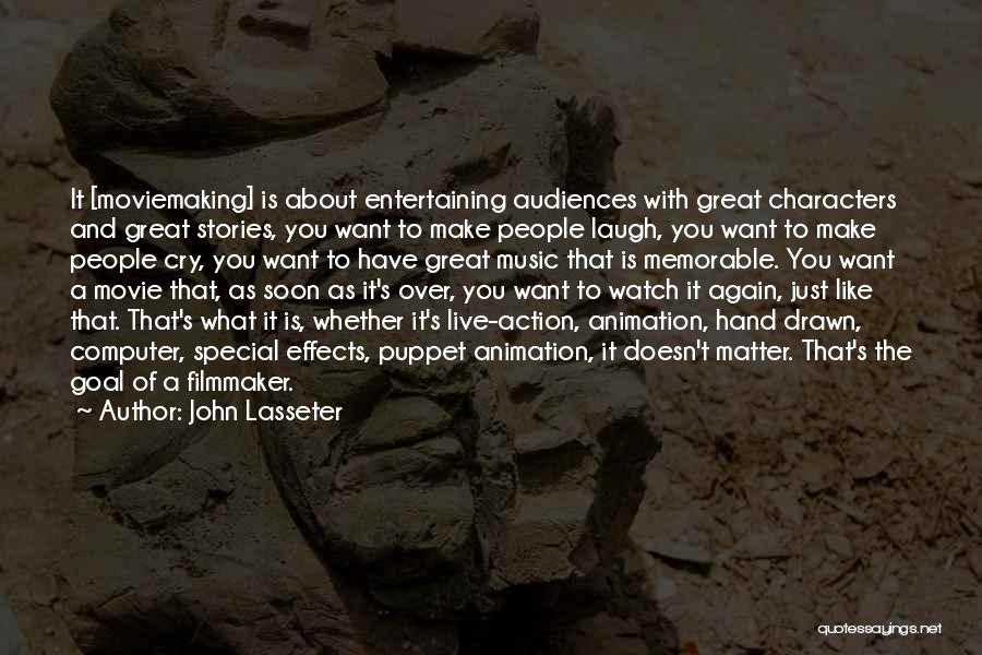 John Lasseter Quotes: It [moviemaking] Is About Entertaining Audiences With Great Characters And Great Stories, You Want To Make People Laugh, You Want