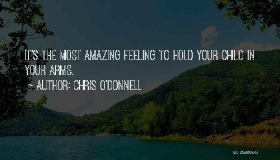 Chris O'Donnell Quotes: It's The Most Amazing Feeling To Hold Your Child In Your Arms.