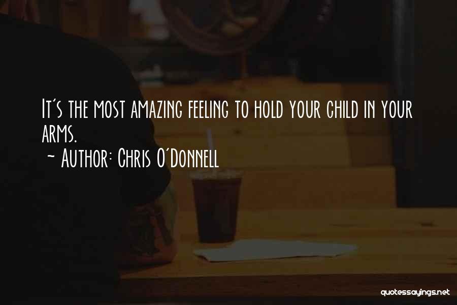 Chris O'Donnell Quotes: It's The Most Amazing Feeling To Hold Your Child In Your Arms.