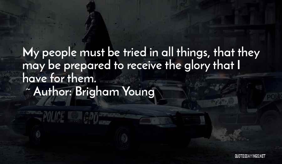 Brigham Young Quotes: My People Must Be Tried In All Things, That They May Be Prepared To Receive The Glory That I Have