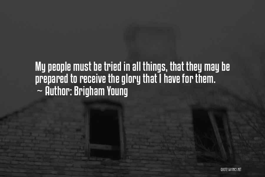 Brigham Young Quotes: My People Must Be Tried In All Things, That They May Be Prepared To Receive The Glory That I Have