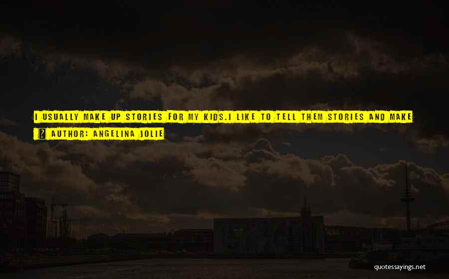 Angelina Jolie Quotes: I Usually Make Up Stories For My Kids.i Like To Tell Them Stories And Make Up Any Kind Of Crazy