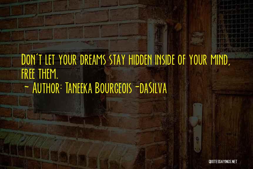 Taneeka Bourgeois-daSilva Quotes: Don't Let Your Dreams Stay Hidden Inside Of Your Mind, Free Them.