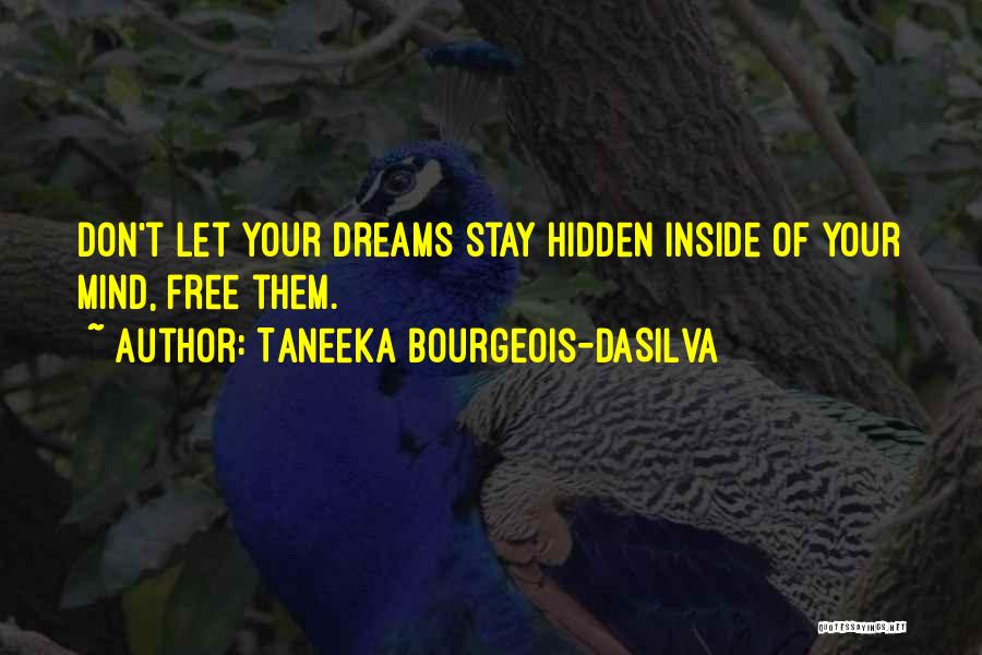 Taneeka Bourgeois-daSilva Quotes: Don't Let Your Dreams Stay Hidden Inside Of Your Mind, Free Them.