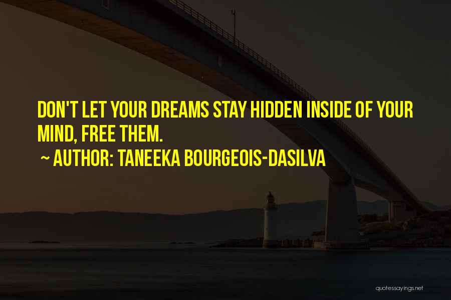 Taneeka Bourgeois-daSilva Quotes: Don't Let Your Dreams Stay Hidden Inside Of Your Mind, Free Them.